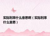 實(shí)際利率什么意思?。▽?shí)際利率什么意思）