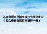 怎么查看自己招商銀行卡號是多少（怎么查看自己招商銀行卡號）
