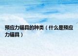 預(yù)應(yīng)力錨具的種類(lèi)（什么是預(yù)應(yīng)力錨具）