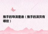 推手的導(dǎo)演是誰（推手的演員有哪些）