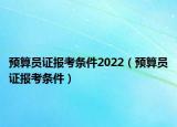 預(yù)算員證報(bào)考條件2022（預(yù)算員證報(bào)考條件）
