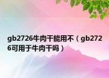 gb2726牛肉干能用不（gb2726可用于牛肉干嗎）