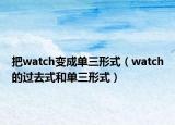 把watch變成單三形式（watch的過去式和單三形式）