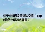 OPPO如何設(shè)置隱私空間（oppo隱私空間怎么設(shè)置）