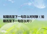 如期而至下一句怎么對對聯(lián)（如期而至下一句怎么對）