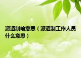 派遣制啥意思（派遣制工作人員什么意思）