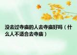 沒去過寺廟的人去寺廟好嗎（什么人不適合去寺廟）