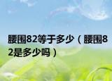 腰圍82等于多少（腰圍82是多少嗎）