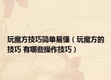 玩魔方技巧簡單易懂（玩魔方的技巧 有哪些操作技巧）