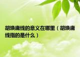 胡煥庸線的意義在哪里（胡煥庸線指的是什么）