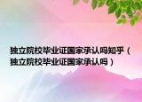 獨(dú)立院校畢業(yè)證國(guó)家承認(rèn)嗎知乎（獨(dú)立院校畢業(yè)證國(guó)家承認(rèn)嗎）
