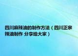 四川麻辣油的制作方法（四川正宗辣油制作 分享給大家）