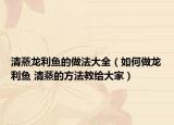 清蒸龍利魚的做法大全（如何做龍利魚 清蒸的方法教給大家）