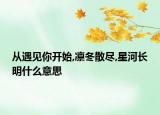 從遇見你開始,凜冬散盡,星河長(zhǎng)明什么意思