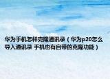 華為手機(jī)怎樣克隆通訊錄（華為p20怎么導(dǎo)入通訊錄 手機(jī)也有自帶的克隆功能）