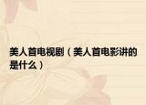 美人首電視?。廊耸纂娪爸v的是什么）