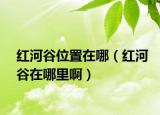 紅河谷位置在哪（紅河谷在哪里?。? /></span></a>
                        <h2><a href=