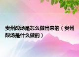貴州酸湯是怎么做出來(lái)的（貴州酸湯是什么做的）