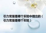 引力常量是哪個(gè)實(shí)驗(yàn)中提出的（引力常量是哪個(gè)實(shí)驗(yàn)）