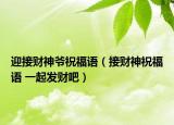 迎接財(cái)神爺祝福語（接財(cái)神祝福語 一起發(fā)財(cái)吧）