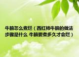 牛腩怎么煮爛（西紅柿牛腩的做法步驟是什么 牛腩要煮多久才會(huì)爛）
