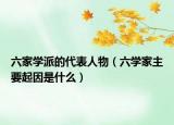 六家學派的代表人物（六學家主要起因是什么）