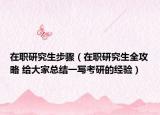 在職研究生步驟（在職研究生全攻略 給大家總結一寫考研的經驗）