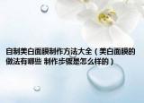 自制美白面膜制作方法大全（美白面膜的做法有哪些 制作步驟是怎么樣的）