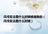 戊戌變法是什么時候被廢除的（戊戌變法是什么時候）