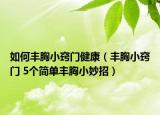 如何豐胸小竅門健康（豐胸小竅門 5個(gè)簡(jiǎn)單豐胸小妙招）