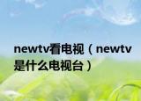 newtv看電視（newtv是什么電視臺(tái)）