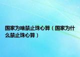 國(guó)家為啥禁止珠心算（國(guó)家為什么禁止珠心算）