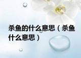 殺魚(yú)的什么意思（殺魚(yú)什么意思）