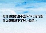 按什么鍵都進(jìn)不去bios（無(wú)論按什么鍵都進(jìn)不了bios設(shè)置）