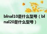 blnal10是什么型號(hào)（blnal20是什么型號(hào)）
