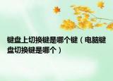 鍵盤(pán)上切換鍵是哪個(gè)鍵（電腦鍵盤(pán)切換鍵是哪個(gè)）