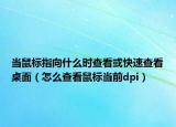 當(dāng)鼠標(biāo)指向什么時(shí)查看或快速查看桌面（怎么查看鼠標(biāo)當(dāng)前dpi）