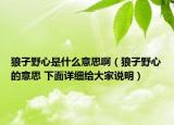 狼子野心是什么意思?。ɡ亲右靶牡囊馑?下面詳細(xì)給大家說明）