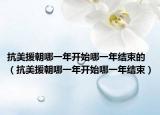 抗美援朝哪一年開始哪一年結束的（抗美援朝哪一年開始哪一年結束）
