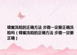 蜂蜜洗臉的正確方法 步驟一定要正確洗臉嗎（蜂蜜洗臉的正確方法 步驟一定要正確）