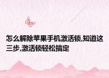 怎么解除蘋果手機(jī)激活鎖,知道這三步,激活鎖輕松搞定