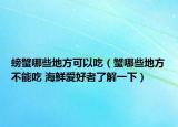 螃蟹哪些地方可以吃（蟹哪些地方不能吃 海鮮愛(ài)好者了解一下）