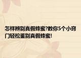怎樣辨別真假蜂蜜?教你5個小竅門輕松鑒別真假蜂蜜!
