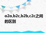 o2o,b2c,b2b,c2c之間的區(qū)別