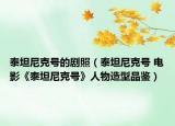 泰坦尼克號(hào)的劇照（泰坦尼克號(hào) 電影《泰坦尼克號(hào)》人物造型品鑒）