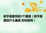 射手座最怕的3個星座（射手座最怕什么星座 你知道嗎）