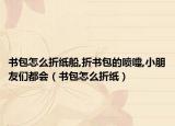 書包怎么折紙船,折書包的噴嚏,小朋友們都會(huì)（書包怎么折紙）