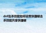 dnf擊殺技能如何設(shè)置快捷鍵擊殺技能共享快捷鍵