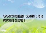 馬馬虎虎指的是什么動(dòng)物（馬馬虎虎指什么動(dòng)物）