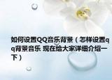 如何設(shè)置QQ音樂背景（怎樣設(shè)置qq背景音樂 現(xiàn)在給大家詳細(xì)介紹一下）
